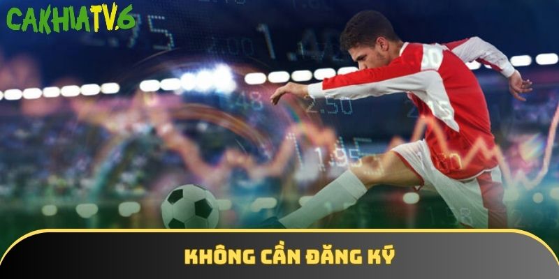 Người chơi không cần đăng ký khi theo dõi bóng đá trực tiếp tại CakhiaTV