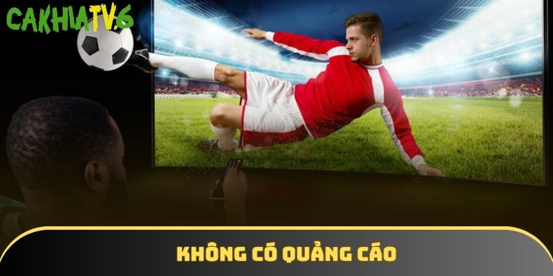 CakhiaTV hạn chế quảng cáo để khách hàng không bị gián đoạn khi theo dõi
